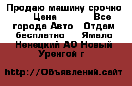 Продаю машину срочно!!! › Цена ­ 5 000 - Все города Авто » Отдам бесплатно   . Ямало-Ненецкий АО,Новый Уренгой г.